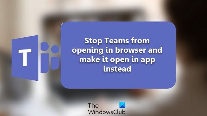 Stop-Teams-from-opening-in-browser-and-make-it-open-in-app-instead